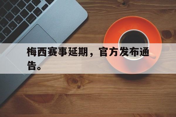 海星体育-梅西赛事延期，官方发布通告。