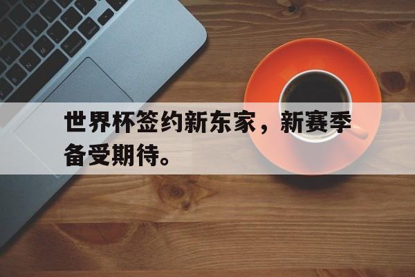 海星体育-世界杯签约新东家，新赛季备受期待。