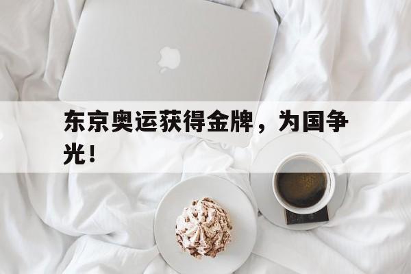 海星体育直播-东京奥运获得金牌，为国争光！