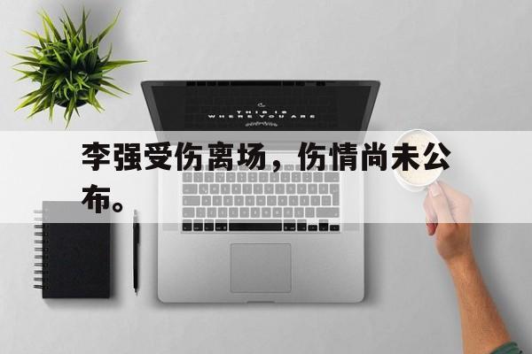 中国海星体育-李强受伤离场，伤情尚未公布。