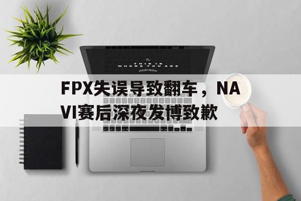 海星体育-FPX失误导致翻车，NAVI赛后深夜发博致歉