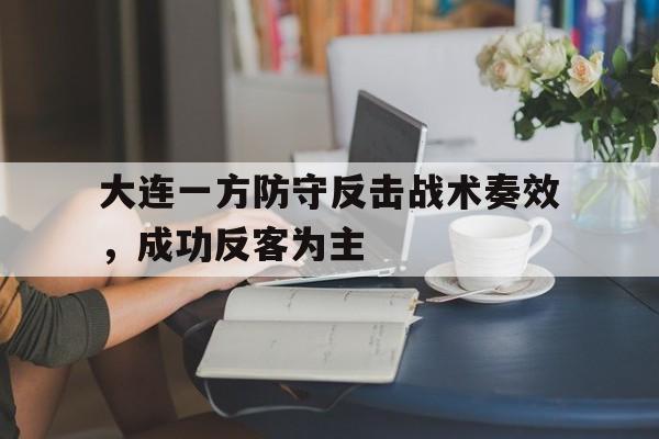 海星体育直播-大连一方防守反击战术奏效，成功反客为主