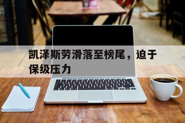 海星直播-凯泽斯劳滑落至榜尾，迫于保级压力