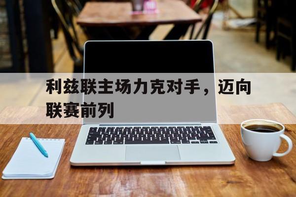 海星体育-利兹联主场力克对手，迈向联赛前列