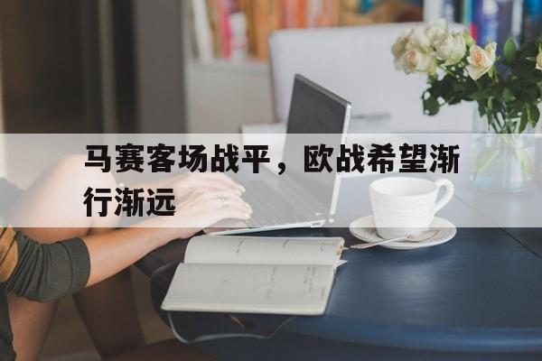 海星体育-马赛客场战平，欧战希望渐行渐远