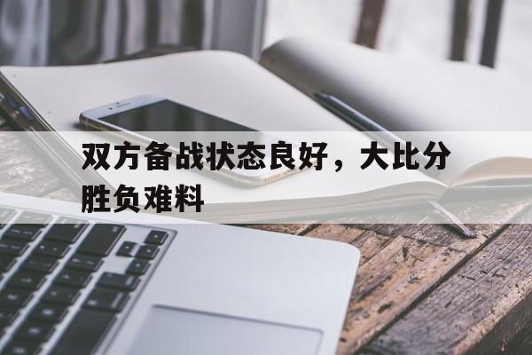 海星体育直播-双方备战状态良好，大比分胜负难料