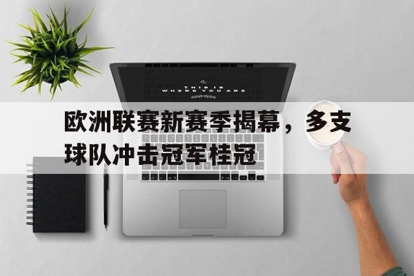 海星直播-欧洲联赛新赛季揭幕，多支球队冲击冠军桂冠
