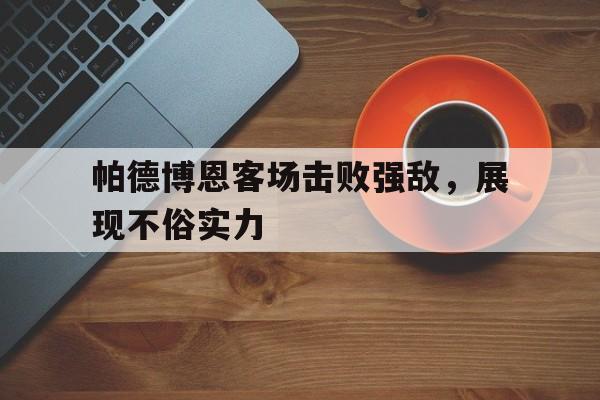 海星体育-帕德博恩客场击败强敌，展现不俗实力